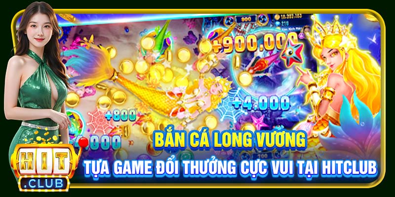 Bắn cá Long Vương - Tựa game đổi thưởng cực vui tại Hitclub