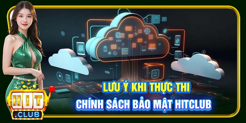 Lưu ý khi thực thi chính sách bảo mật Hitclub
