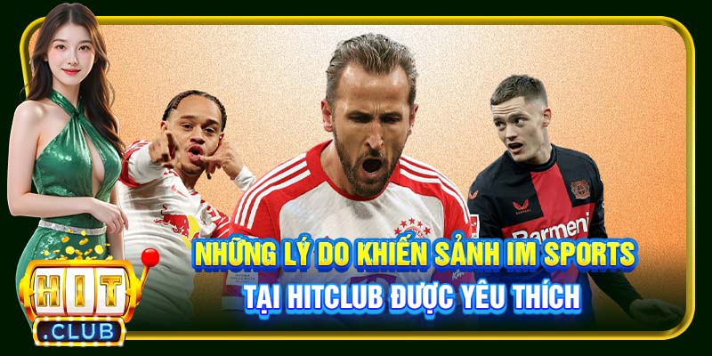 Những lý do khiến sảnh IM Sports tại Hitclub được yêu thích